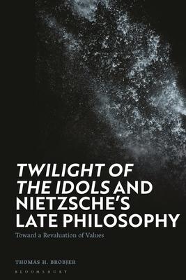 ’Twilight of the Idols’ and Nietzsche’s Late Philosophy: Toward a Revaluation of Values