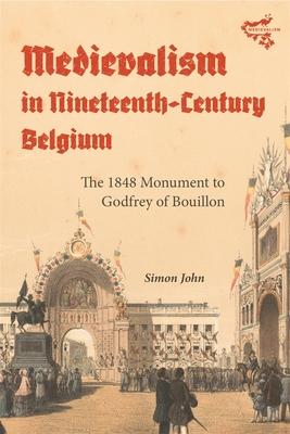 Medievalism in Nineteenth-Century Belgium: The 1848 Monument to Godfrey of Bouillon
