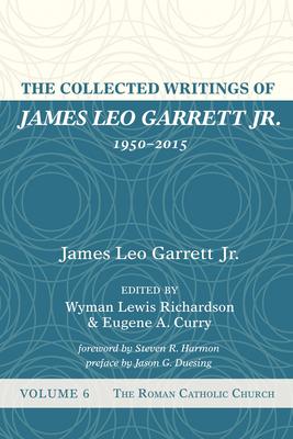 The Collected Writings of James Leo Garrett Jr., 1950-2015: Volume Six: The Roman Catholic Church