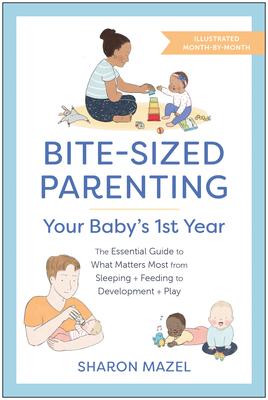 Bite-Sized Parenting: Your Baby’s First Year: The Essential Guide to What Matters Most, from Sleeping and Feeding to Development and Play, in an Illus