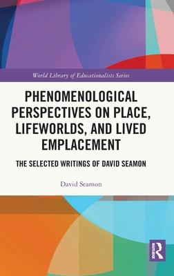 Phenomenological Perspectives on Place, Lifeworlds and Lived Emplacement: The Selected Writings of David Seamon