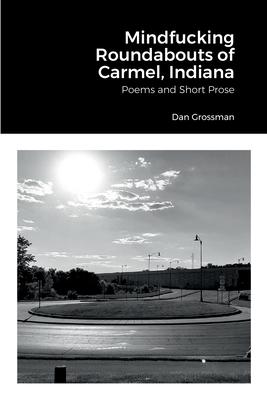Mindfucking Roundabouts of Carmel, Indiana: Poems and Short Prose