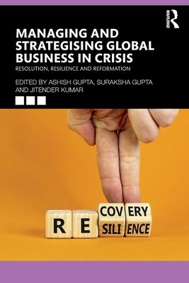 Managing and Strategising Global Business in Crisis: Resolve, Resilience, Return, Re-Imagination and Reform