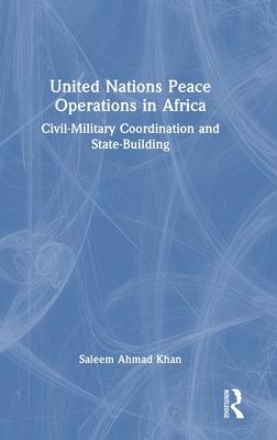 United Nations Peace Operations in Africa: Civil-Military Coordination and State-Building