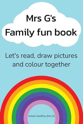 Mrs G’s Family Fun Book: Let’s Read Stories, Draw Pictures and Colour Together.