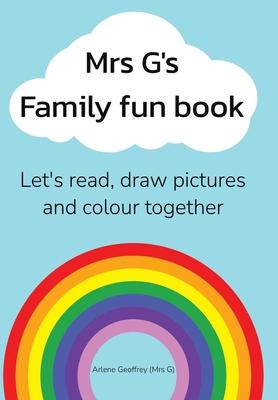 Mrs G’s Family Fun Book: Let’s Read Stories, Draw Pictures and Colour Together.