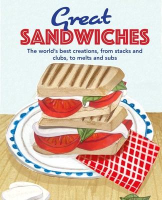 Great Sandwiches: The World’s Best Creations, from Stacks and Clubs, to Melts and Subs