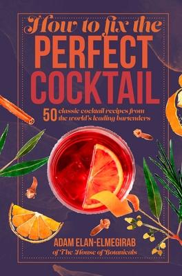 How to Fix the Perfect Cocktail: 50 Classic Cocktail Recipes from the World’s Leading Bartenders