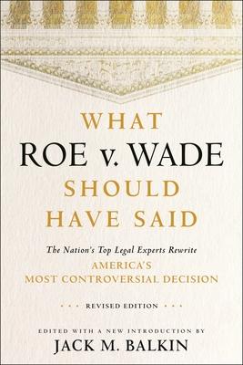 What Roe V. Wade Should Have Said: The Nation’s Top Legal Experts Rewrite America’s Most Controversial Decision, Revised Edition
