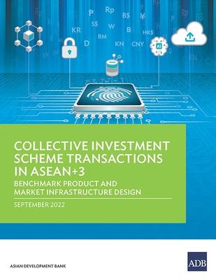 Collective Investment Scheme Transactions in ASEAN+3: Benchmark Product and Market Infrastructure Design