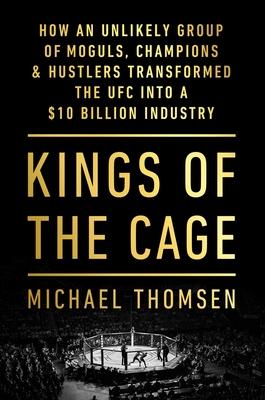 Kings of the Cage: How an Unlikely Group of Moguls, Champions, & Hustlers Transformed the Ufc Into a $10 Billion Industry