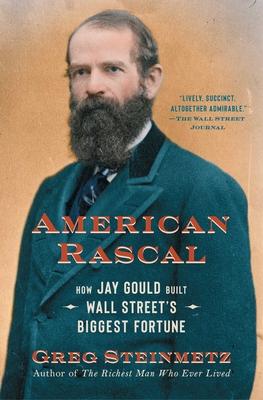 American Rascal: How Jay Gould Built Wall Street’s Biggest Fortune