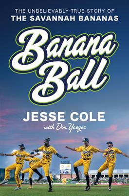 Banana Ball: The Unbelievably True Story of the Better-Than-Fiction Savannah Bananas