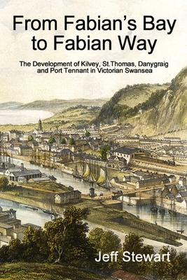 From Fabian’s Bay to Fabian Way: The Development of Kilvey, St. Thomas, Danygraig, and Port Tennant in Victorian Swansea