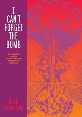 I Can’t Forget the Bomb: Barefoot Gen and the Atomic Bombing of Hiroshima: A Memoir