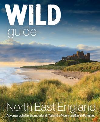 Wild Guide North East England: Adventures in Northumberland, Yorkshire, Moors and North Pennines