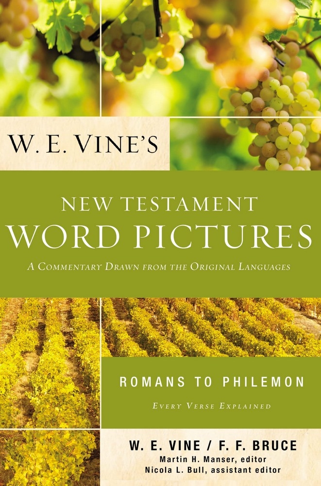 W. E. Vine’s New Testament Word Pictures: Romans to Philemon: A Commentary Drawn from the Original Languages