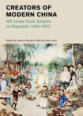 Creators of Modern China: 100 Lives from Empire to Republic, 1796-1912