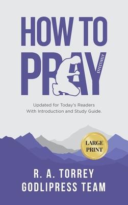 R. A. Torrey How to Pray Effectively: Updated for Today’s Readers With Introduction and Study Guide (LARGE PRINT)