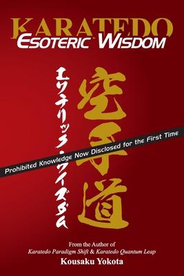 Karatedo Esoteric Wisdom: Prohibited Knowledge Now Disclosed for the First Time