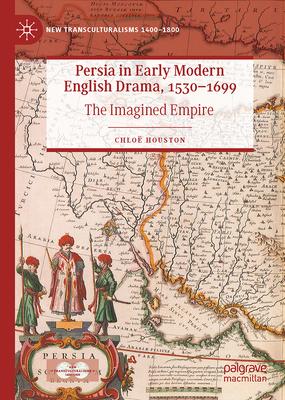 Persia in Early Modern English Drama, 1530-1699: The Imagined Empire