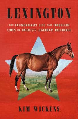 Lexington: The Extraordinary Life and Turbulent Times of America’s Legendary Racehorse