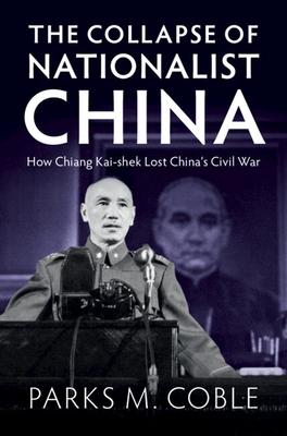 The Collapse of Nationalist China: How Chiang Kai-Shek Lost China’s Civil War