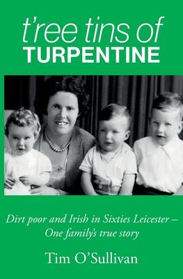 T’ree Tins of Turpentine: Dirt Poor and Irish in Sixties Leicester - One Family’s True Story