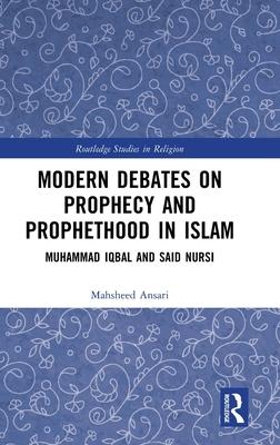 Modern Debates on Prophecy and Prophethood in Islam: Muhammad Iqbal and Said Nursi