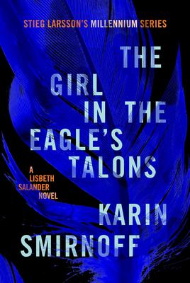 The Girl in the Eagle’s Talons: A Lisbeth Salander Novel, Continuing Stieg Larsson’s Millennium Series