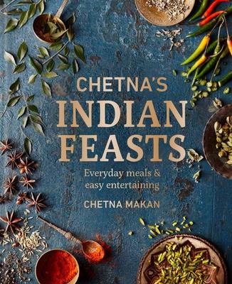 Chetna’s Indian Feasts: Everyday Meals and Easy Entertaining