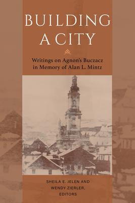 Building a City: Writings on Agnon’s Buczacz in Memory of Alan Mintz