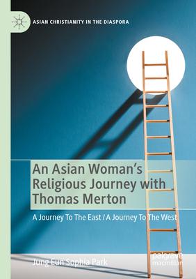 An Asian Woman’s Religious Journey with Thomas Merton: A Journey to the East / A Journey to the West
