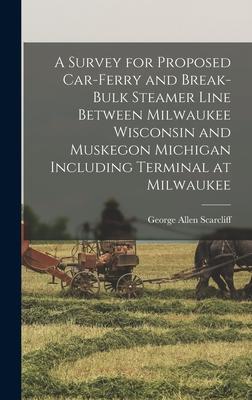 A Survey for Proposed Car-Ferry and Break-Bulk Steamer Line Between Milwaukee Wisconsin and Muskegon Michigan Including Terminal at Milwaukee