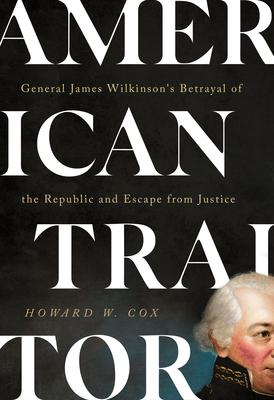American Traitor: General James Wilkinson’s Betrayal of the Republic and Escape from Justice