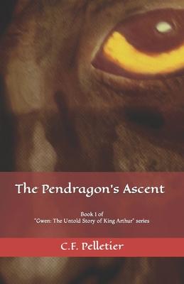 The Pendragon’s Ascent: Book 1 of Gwen: The Untold Story of King Arthur series