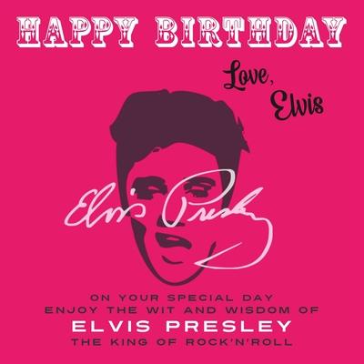Happy Birthday-Love, Elvis: On Your Special Day, Enjoy the Wit and Wisdom of Elvis Presley, The King of Rock’n’Roll