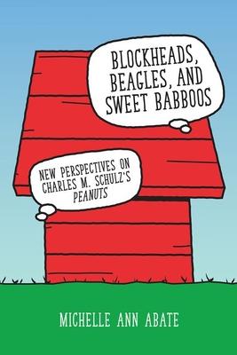 Blockheads, Beagles, and Sweet Babboos: New Perspectives on Charles M. Schulz’s Peanuts