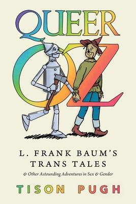 Queer Oz: L. Frank Baum’s Trans Tales and Other Astounding Adventures in Sex and Gender