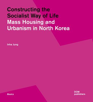 Constructing the Socialist Way of Life: North Korea’s Housing and Urban Planning