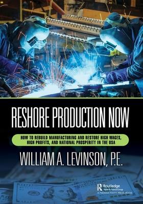 Reshore Production Now: How to Rebuild Manufacturing and Restore High Wages, High Profits, and National Prosperity in the USA