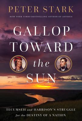 Gallop Toward the Sun: Tecumseh and Harrison’s Struggle for the Destiny of a Nation
