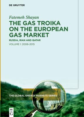 The Gas Troika on the European Gas Market: Russia, Iran and Qatar Volume 1: 2008-2015