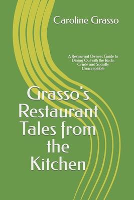 Grasso’s Restaurant Tales from the Kitchen: A Restaurant Owners Guide to Dining Out with the Rude, Crude and Socially Unacceptable