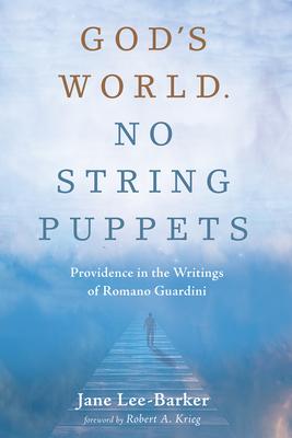 God’s World. No String Puppets: Providence in the Writings of Romano Guardini