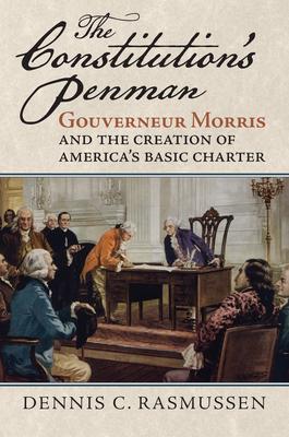 The Constitution’s Penman: Gouverneur Morris and the Creation of America’s Basic Charter