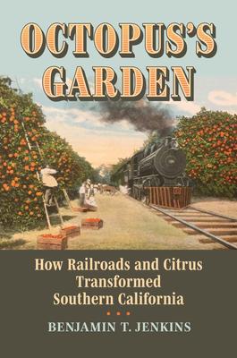 Octopus’s Garden: How Railroads and Citrus Transformed Southern California
