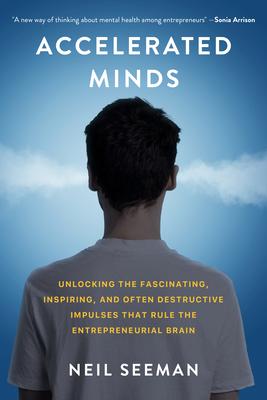 Accelerated Minds: Unlocking the Fascinating, Inspiring, and Often Destructive Impulses That Rule the Entrepreneurial Brain