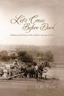 Let’s Cross Before Dark: A History of the Ferries, Fords and River Crossings of Texas