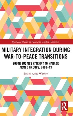 Military Integration During War-To-Peace Transitions: South Sudan’s Attempt to Manage Armed Groups, 2006-13